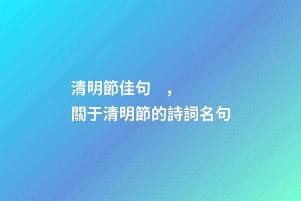 清明節佳句，關于清明節的詩詞名句-第1張-觀點-玄機派